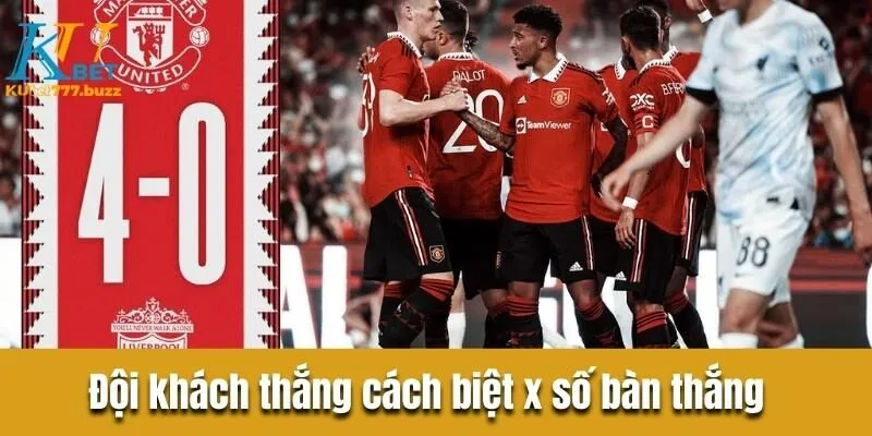 Kèo cách biệt tỷ số - Tổng hợp những loại kèo phổ biến Đội khách thắng cách biệt x số bàn thắng