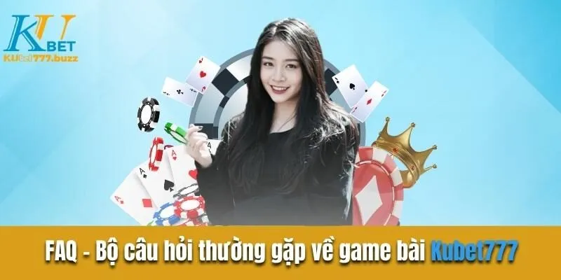 Game Bài Kubet777 - Trải Nghiệm Sòng Bạc Trực Tuyến Cực Chất FAQ - Bộ câu hỏi thường gặp về game bài Kubet777
