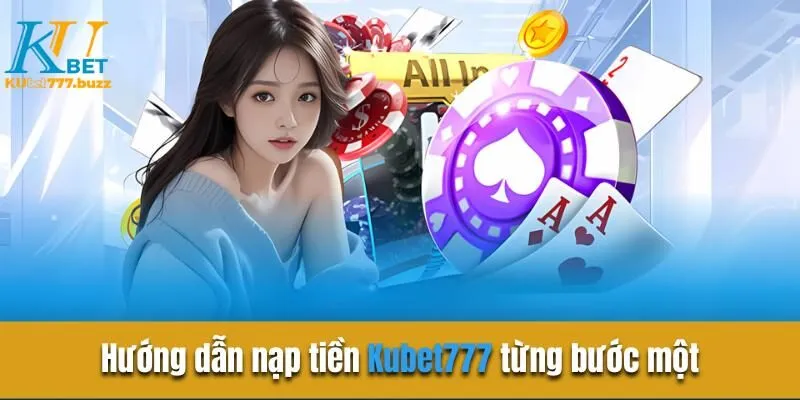 Hướng dẫn nạp tiền Kubet777 chi tiết mới nhất 2025 Hướng dẫn nạp tiền Kubet777 từng bước một