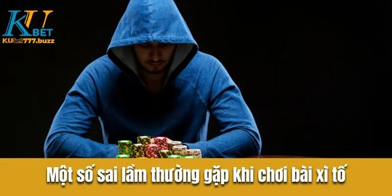 Bài Xì Tố Kubet777 - Những Chiến Lược Tăng Tỷ Lệ Thắng Một số sai lầm thường gặp khi chơi bài xì tố