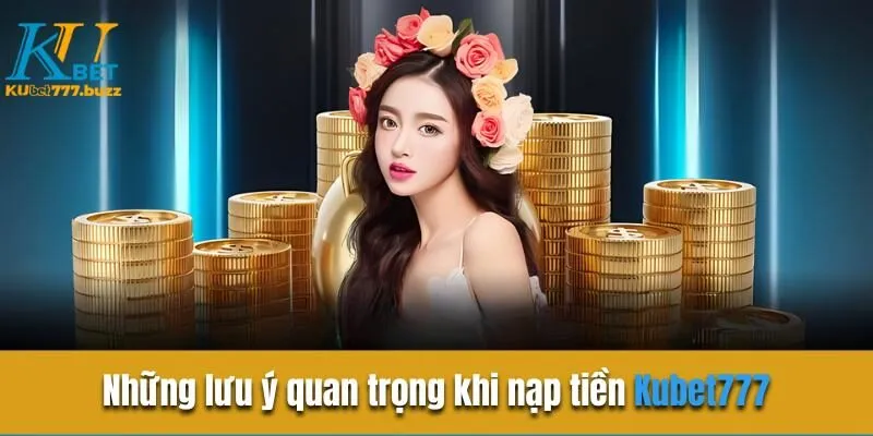 Hướng dẫn nạp tiền Kubet777 chi tiết mới nhất 2025 Những lưu ý quan trọng khi nạp tiền Kubet777
