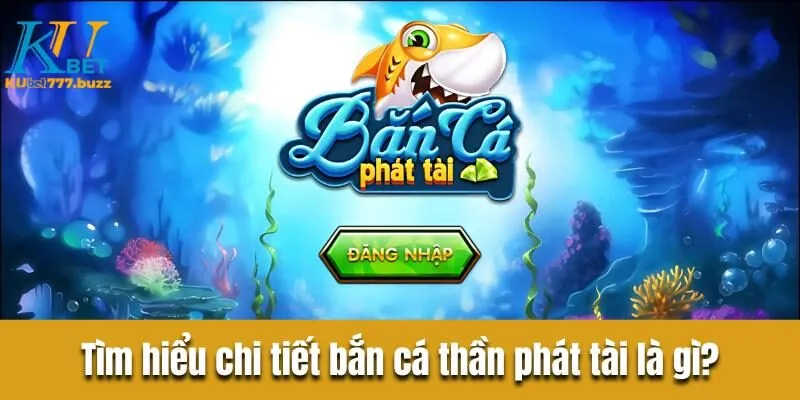 Bắn cá phát tài - Điểm đến hấp dẫn, tỷ lệ săn thưởng khủng Tìm hiểu chi tiết bắn cá thần phát tài là gì