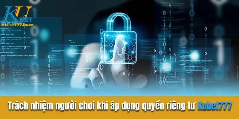 Quyền Riêng Tư Kubet777 Cần Biết Trách nhiệm của người chơi khi áp dụng quyền riêng tư Kubet777
