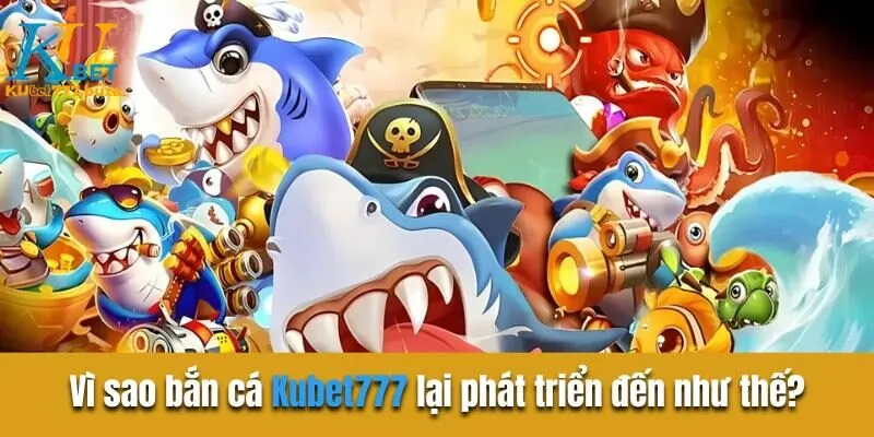 Bắn Cá Kubet777 | Sân Chơi Kiếm Tiền Khủng Hiện Nay Vì sao bắn cá Kubet777 lại phát triển đến như thế?